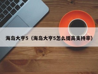 海岛大亨5（海岛大亨5怎么提高支持率）