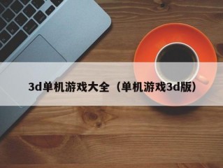 3d单机游戏大全（单机游戏3d版）