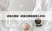 虎痴之拳蔚（虎痴之拳蔚值得入手吗）