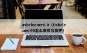 usbcleaner6.0（Usbcleaner60怎么去除写保护）