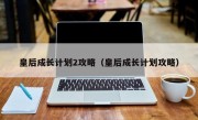 皇后成长计划2攻略（皇后成长计划攻略）