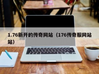 1.76新开的传奇网站（176传奇服网站站）