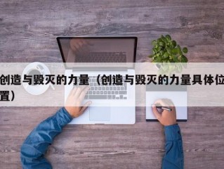 创造与毁灭的力量（创造与毁灭的力量具体位置）