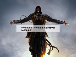 dnf附魔宝珠（dnf附魔宝珠怎么继承到buff装备上）