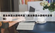 美女换装小游戏大全（美女换装小游戏大全视频）