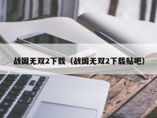 战国无双2下载（战国无双2下载贴吧）