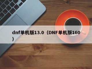 dnf单机版13.0（DNF单机版160）