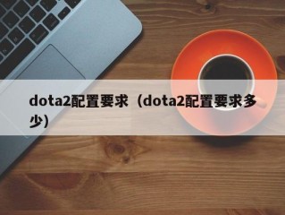 dota2配置要求（dota2配置要求多少）