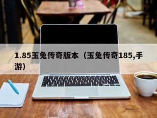 1.85玉兔传奇版本（玉兔传奇185,手游）