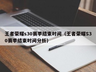 王者荣耀s30赛季结束时间（王者荣耀S30赛季结束时间分析）