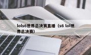 lols6世界总决赛直播（s6 lol世界总决赛）