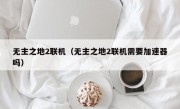 无主之地2联机（无主之地2联机需要加速器吗）