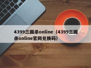 4399三国杀online（4399三国杀online官网兑换码）