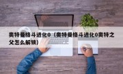 奥特曼格斗进化0（奥特曼格斗进化0奥特之父怎么解锁）