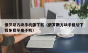 俄罗斯方块手机版下载（俄罗斯方块手机版下载免费苹果手机）