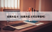 无限大乱斗（无限大乱斗可以举报吗）