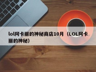 lol阿卡丽的神秘商店10月（LOL阿卡丽的神秘）