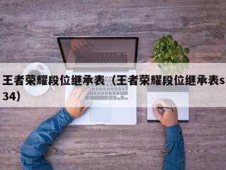 王者荣耀段位继承表（王者荣耀段位继承表s34）