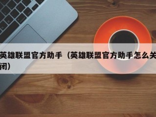 英雄联盟官方助手（英雄联盟官方助手怎么关闭）