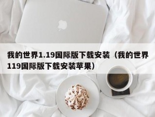 我的世界1.19国际版下载安装（我的世界119国际版下载安装苹果）