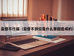 监督不行届（监督不到位是什么原因造成的）