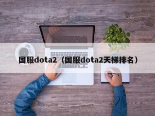 国服dota2（国服dota2天梯排名）