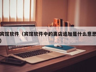 宾馆软件（宾馆软件中的离店追加是什么意思）