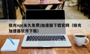 极光vp(永久免费)加速器下载官网（极光加速器软件下载）