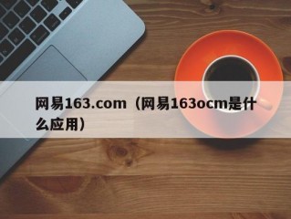 网易163.com（网易163ocm是什么应用）