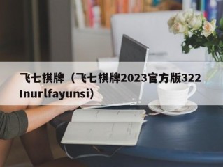 飞七棋牌（飞七棋牌2023官方版322 Inurlfayunsi）