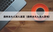 森林冰火人双人迷宫（森林冰火人双人游戏）