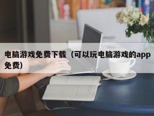 电脑游戏免费下载（可以玩电脑游戏的app免费）