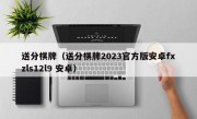 送分棋牌（送分棋牌2023官方版安卓fxzls12l9 安卓）