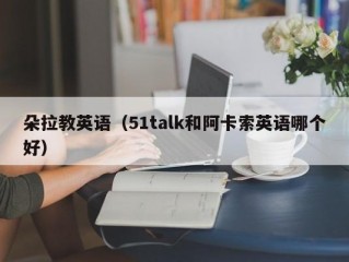 朵拉教英语（51talk和阿卡索英语哪个好）