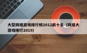 大型网络游戏排行榜2012前十名（网络大游戏排行2019）