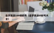 造梦西游100级的号（造梦西游0l好号大全）