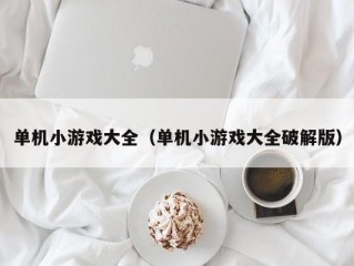 单机小游戏大全（单机小游戏大全破解版）