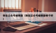 微信公众号编辑器（微信公众号编辑器哪个好）