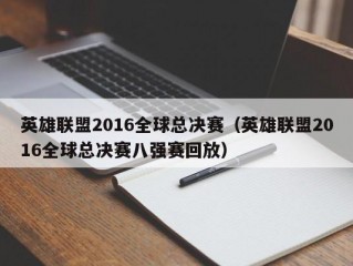 英雄联盟2016全球总决赛（英雄联盟2016全球总决赛八强赛回放）