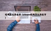 吃鸡怎么改名字（steam吃鸡怎么改名字）