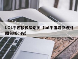 LOL手游段位级别图（lol手游段位级别图包括小段）