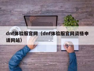 dnf体验服官网（dnf体验服官网资格申请网站）