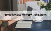 使命召唤16战区（使命召唤16战区怎么玩）