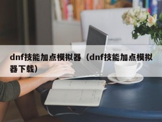 dnf技能加点模拟器（dnf技能加点模拟器下载）