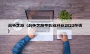 战争之路（战争之路电影叙利亚2023在线）