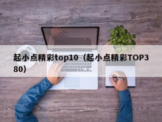 起小点精彩top10（起小点精彩TOP380）