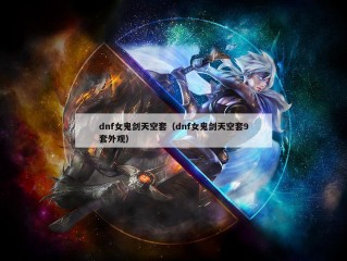 dnf女鬼剑天空套（dnf女鬼剑天空套9套外观）