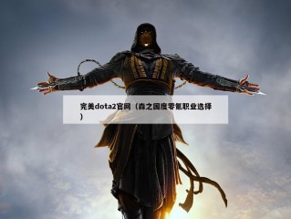 完美dota2官网（森之国度零氪职业选择）