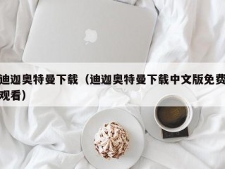 迪迦奥特曼下载（迪迦奥特曼下载中文版免费观看）