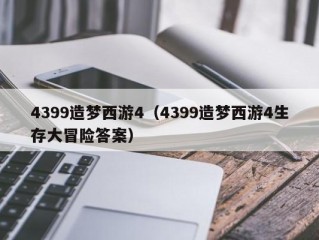 4399造梦西游4（4399造梦西游4生存大冒险答案）